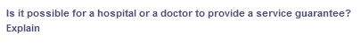 Is it possible for a hospital or a doctor to provide a service guarantee?
Explain