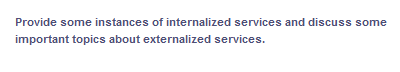 Provide some instances of internalized services and discuss some
important topics about externalized services.