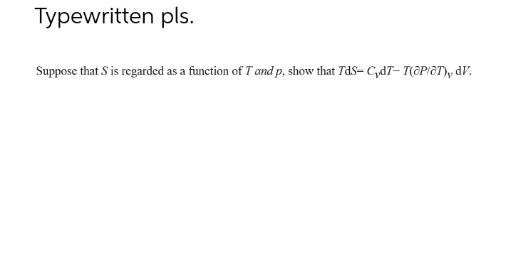 Typewritten pls.
Suppose that S is regarded as a function of T and p, show that TdS-C,dT- T(OPIOT), dV.
