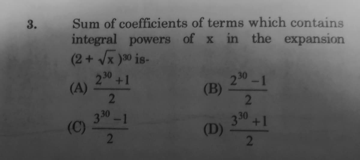 Sum of coefficients of terms which contains
integral powers of x in the expansion
(2+/x )30 is-
3.
230 +1
(A)
2
230
(B)
2
-1
330
-1
(C)
330
+1
(D)
