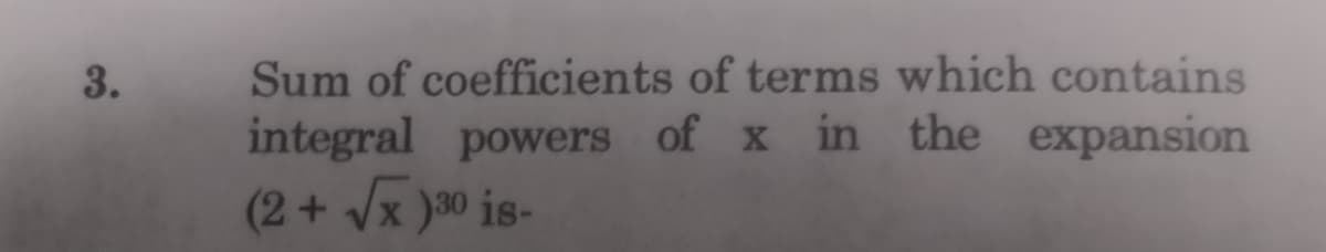 Sum of coefficients of terms which contains
integral powers of x in the expansion
(2+ Vx )30 is-
3.
