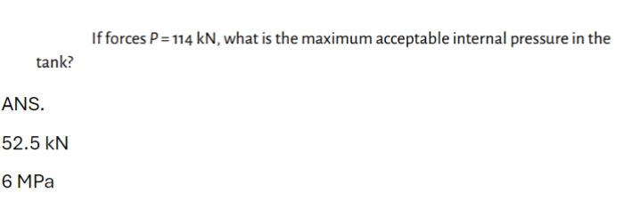 tank?
ANS.
52.5 kN
6 MPa
If forces P=114 kN, what is the maximum acceptable internal pressure in the