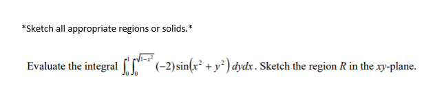 *Sketch all appropriate regions or solids.*
Evaluate the integral IC*
(-2)sin(x² + y² ) dydx . Sketch the region R in the xy-plane.
