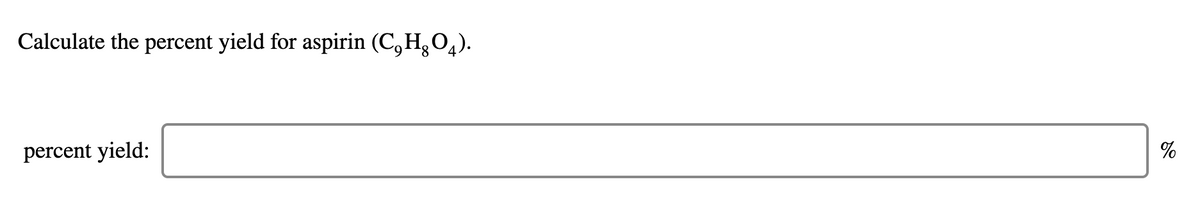 Calculate the percent yield for aspirin (C,H,O4).
percent yield:
%
