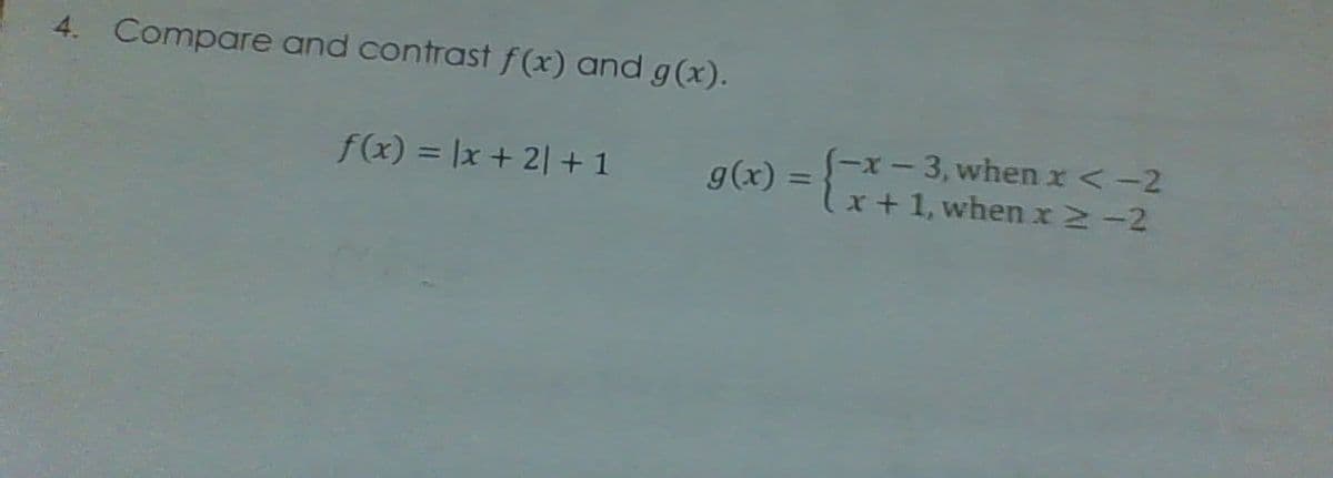 4. Compare and contrast f (x) and g(x).
S-x- 3, when r<-2
lx+1, when xN-2
f(x) = |x+ 2| + 1
g(x) =
%3D
