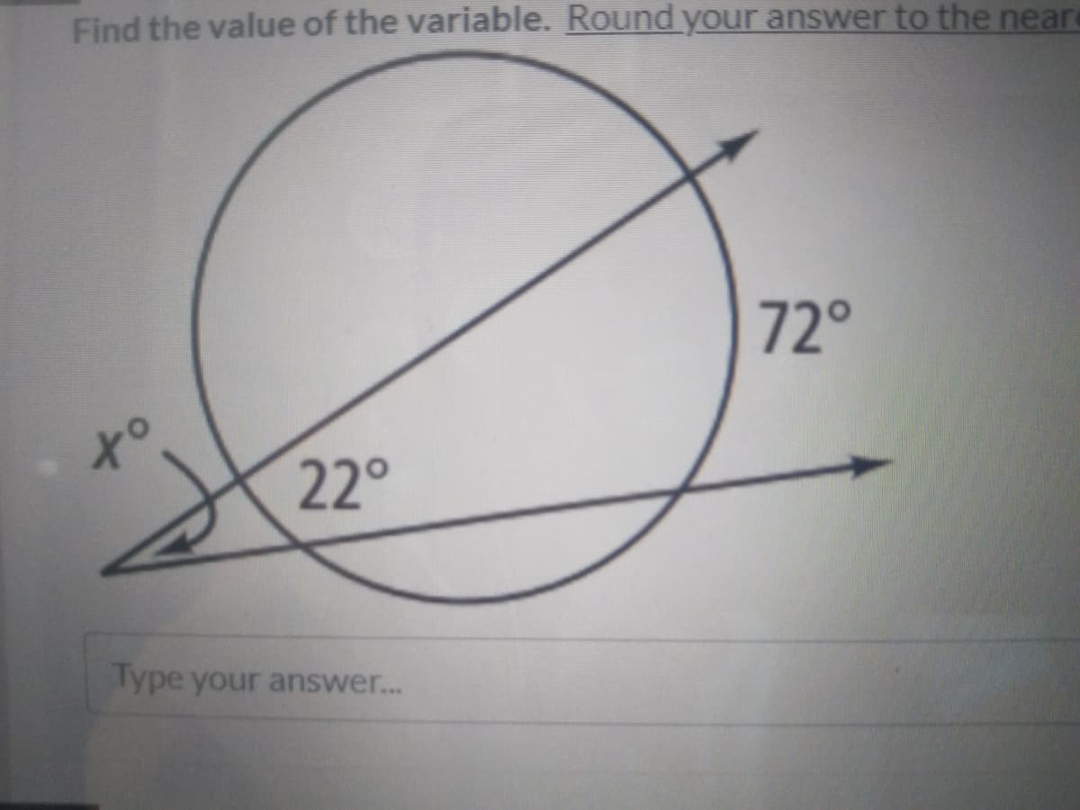 Find the value of the variable. Round your answer to the neard
72°
to
22°
Type your answer.
