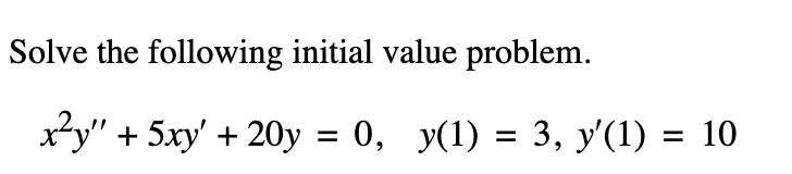 Solve the following initial value problem.
x*y" + 5xy' + 20y = 0, y(1) = 3, y'(1) = 10
