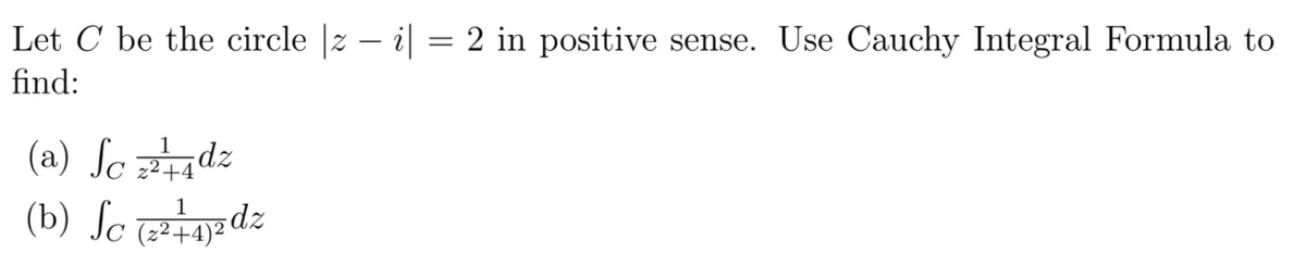 Let C be the circle |z – i| = 2 in positive sense. Use Cauchy Integral Formula to
find:
1
(a) Sc 7dz
z²+4
(b) ſc iyadz
zpz(rtz)
