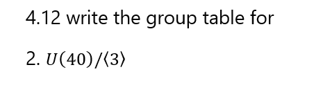 4.12 write the group table for
2. U(40)/(3)
