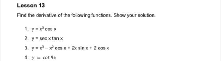 Lesson 13
Find the derivative of the following functions. Show your solution.
1. y = x° cos x
2. y = sec x tan x
3. y = x- x² cos x + 2x sin x + 2 cos x
4. y = cot 9x
