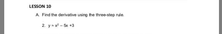 LESSON 10
A Find the derivative using the three-step rule.
2. y = x - 5x +3
