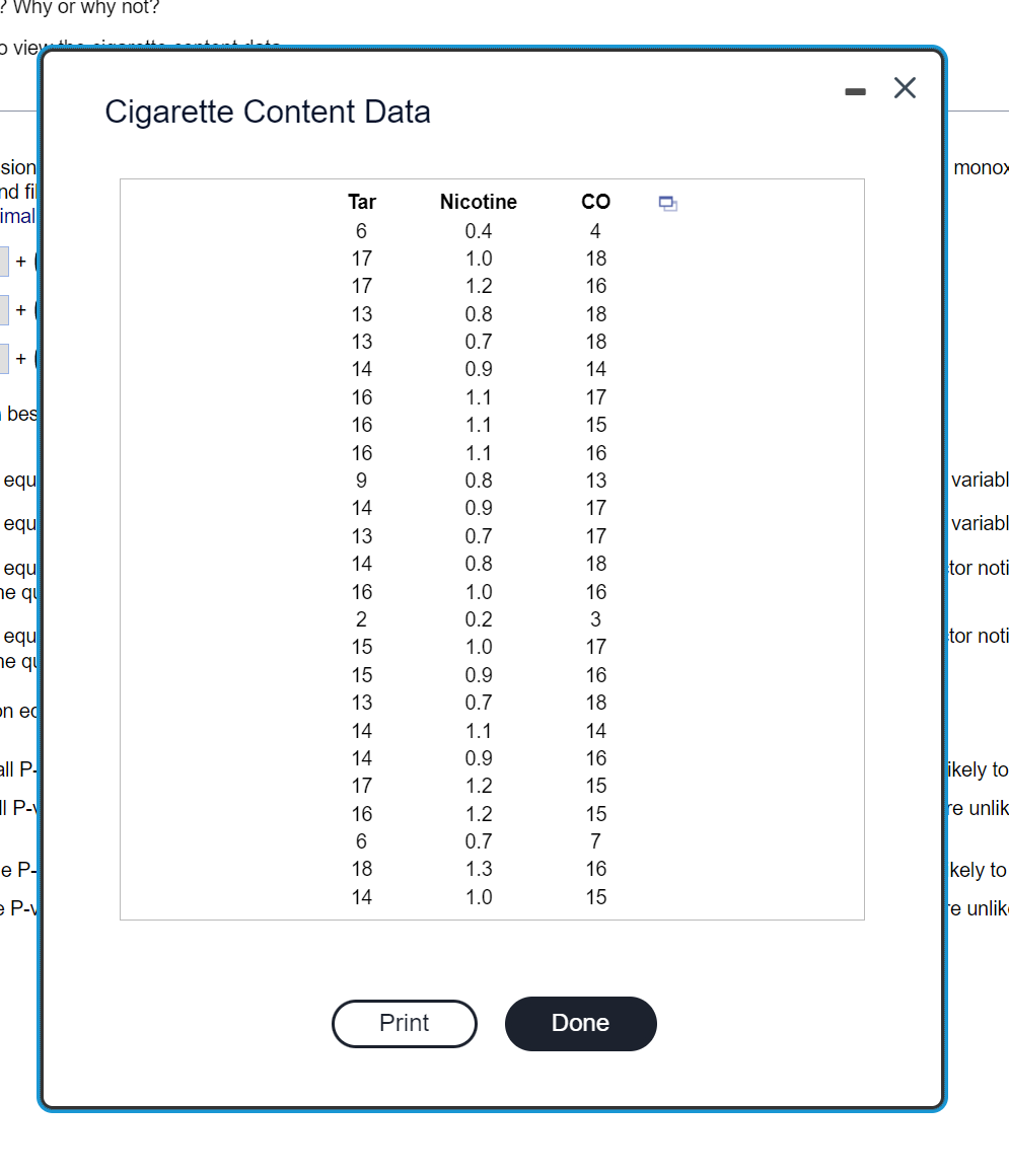 ### Cigarette Content Data

The following table presents data on the content of various cigarettes. The measurements include the level of Tar, Nicotine, and Carbon Monoxide (CO) present in different samples. These metrics can help understand the composition and potential health impacts of different cigarette brands.

| Tar | Nicotine | CO |
|-----|----------|----|
|  6  |    0.4   |  4 |
| 17  |    1.0   | 18 |
| 17  |    1.2   | 16 |
| 13  |    0.8   | 18 |
| 13  |    0.7   | 18 |
| 14  |    0.9   | 14 |
| 16  |    1.1   | 17 |
| 16  |    1.1   | 15 |
| 16  |    1.1   | 16 |
|  9  |    0.8   | 13 |
| 14  |    0.9   | 17 |
| 13  |    0.7   | 17 |
| 14  |    0.8   | 18 |
| 16  |    1.0   | 16 |
|  2  |    0.2   |  3 |
| 15  |    1.0   | 17 |
| 15  |    0.9   | 16 |
| 13  |    0.7   | 18 |
| 14  |    1.1   | 14 |
| 14  |    0.9   | 16 |
| 17  |    1.2   | 15 |
| 16  |    1.2   | 15 |
|  6  |    0.7   |  7 |
| 18  |    1.3   | 16 |
| 14  |    1.0   | 15 |

### Explanation of the Data

- **Tar (mg):** A measure of the tar content in milligrams found in the cigarette.
- **Nicotine (mg):** A measure of the nicotine content in milligrams present in