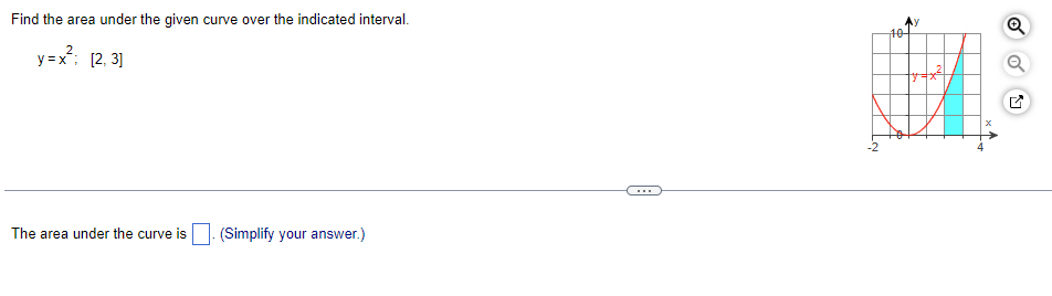 Find the area under the given curve over the indicated interval.
y=x²; [2, 3]
The area under the curve is (Simplify your answer.)
10
-²
Q
Q