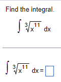 Find the integral.
√ ³√x¹¹ dx
3 11
√ ³√x¹¹ dx=
11