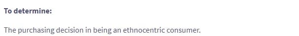 To determine:
The purchasing decision in being an ethnocentric consumer.