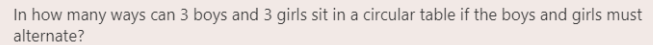 In how many ways can 3 boys and 3 girls sit in a circular table if the boys and girls must
alternate?
