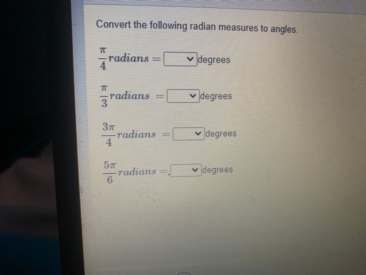 Convert the following radian measures to angles.
radians
v degrees
-radians
-3
v degrees
3元
radians
4
v degrees
radians =
degrees
