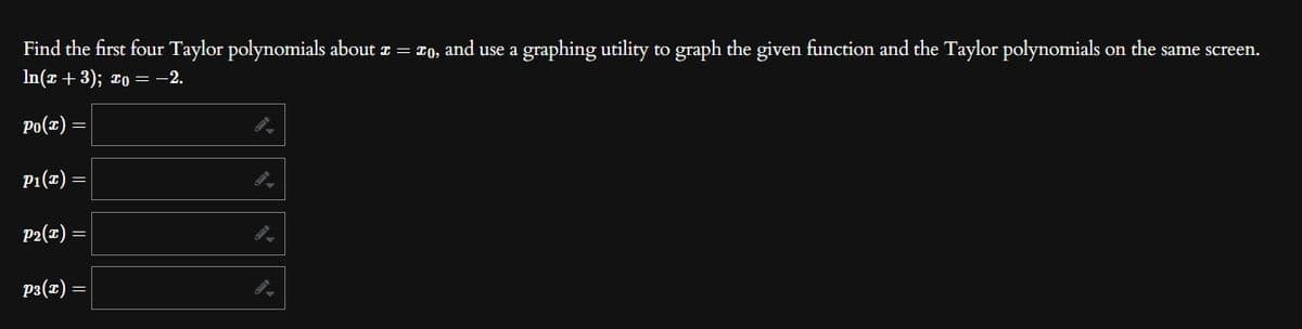 Find the first four Taylor polynomials about ≈ = £o, and use a graphing utility to graph the given function and the Taylor polynomials on the same screen.
In(x+3); xo = -2.
Po(x)
P₁(x) =
P2(x) =
P3(x) =
=