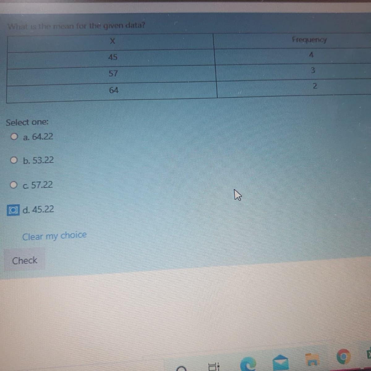 What is the mean for the given data?
X.
Frequency
45
4.
57
3.
64
Select one:
O a. 64.22
O b. 53.22
O c 57.22
O d. 45.22
Clear my choice
Check
近
