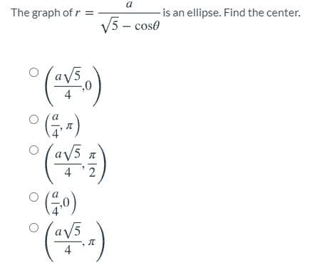 a
The graph of r =
-is an ellipse. Find the center.
V5- cose
4
().
(*).
(av5
/5 n
2
(av5
4
