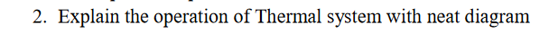2. Explain the operation of Thermal system with neat diagram
