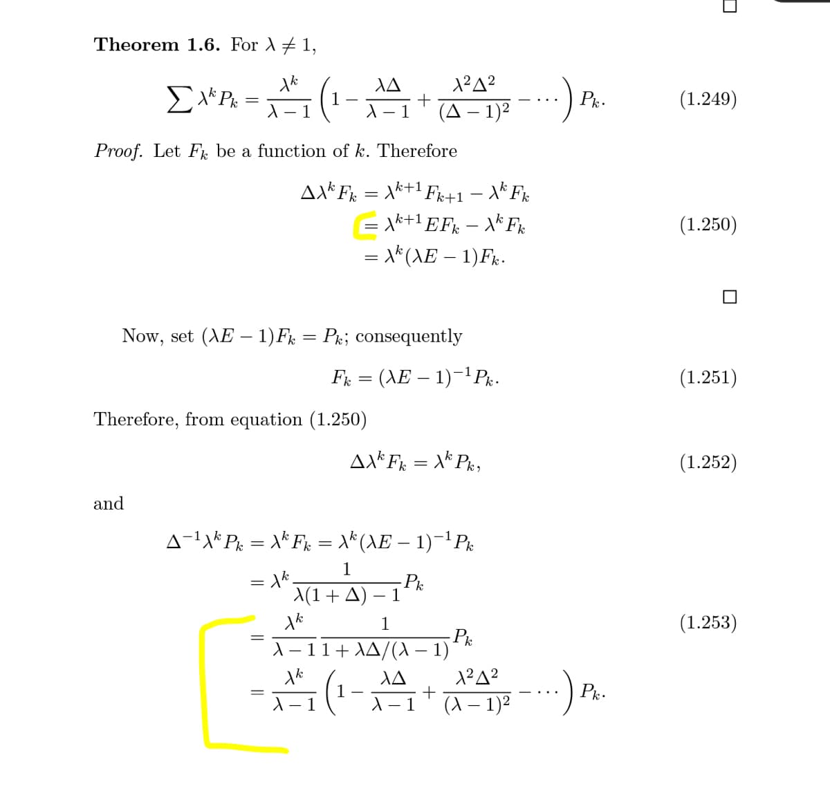 Theorem 1.6. For A# 1,
Pk-
(1.249)
- 1
A - 1
(A – 1)2
Proof. Let F, be a function of k. Therefore
AX*Fx = \k+1 Fi+1 – X* Fr
xk+1 EF% – X* F.
= X*(\E – 1)Fr.
(1.250)
-
Now, set (AE – 1)F; = Pk; consequently
F = (AE – 1)-1Pr.-
(1.251)
Therefore, from equation (1.250)
AX* F = X* Pr,
(1.252)
and
A-1* Px = \* Fx = X*(\E – 1)-'Px
k
1
= \*.
A(1+A)
-P:
- 1
1
(1.253)
A- 11+ XA/(A – 1)
P.
A- 1
A- 1
(A – 1)2

