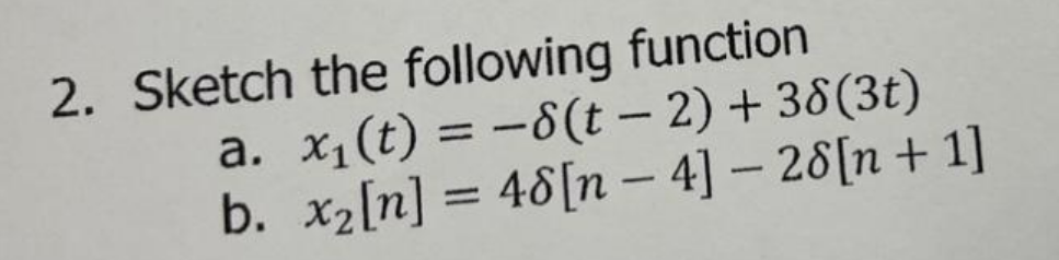 2. Sketch the following function
a. x₁(t) = -8(t - 2) + 38(3t)
b. x₂[n] = 48[n- 4] - 28[n+ 1]