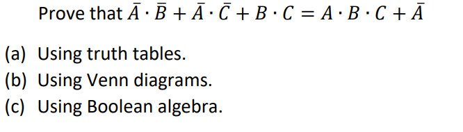 Prove that A B + Ã·Ñ + B · C = A·B·C + A
(a) Using truth tables.
(b) Using Venn diagrams.
(c) Using Boolean algebra.