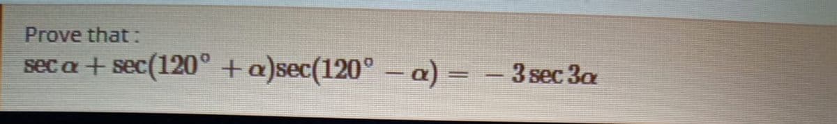 Prove that:
seca + sec(120° +a)sec(120° -a) =
3 sec 3a
