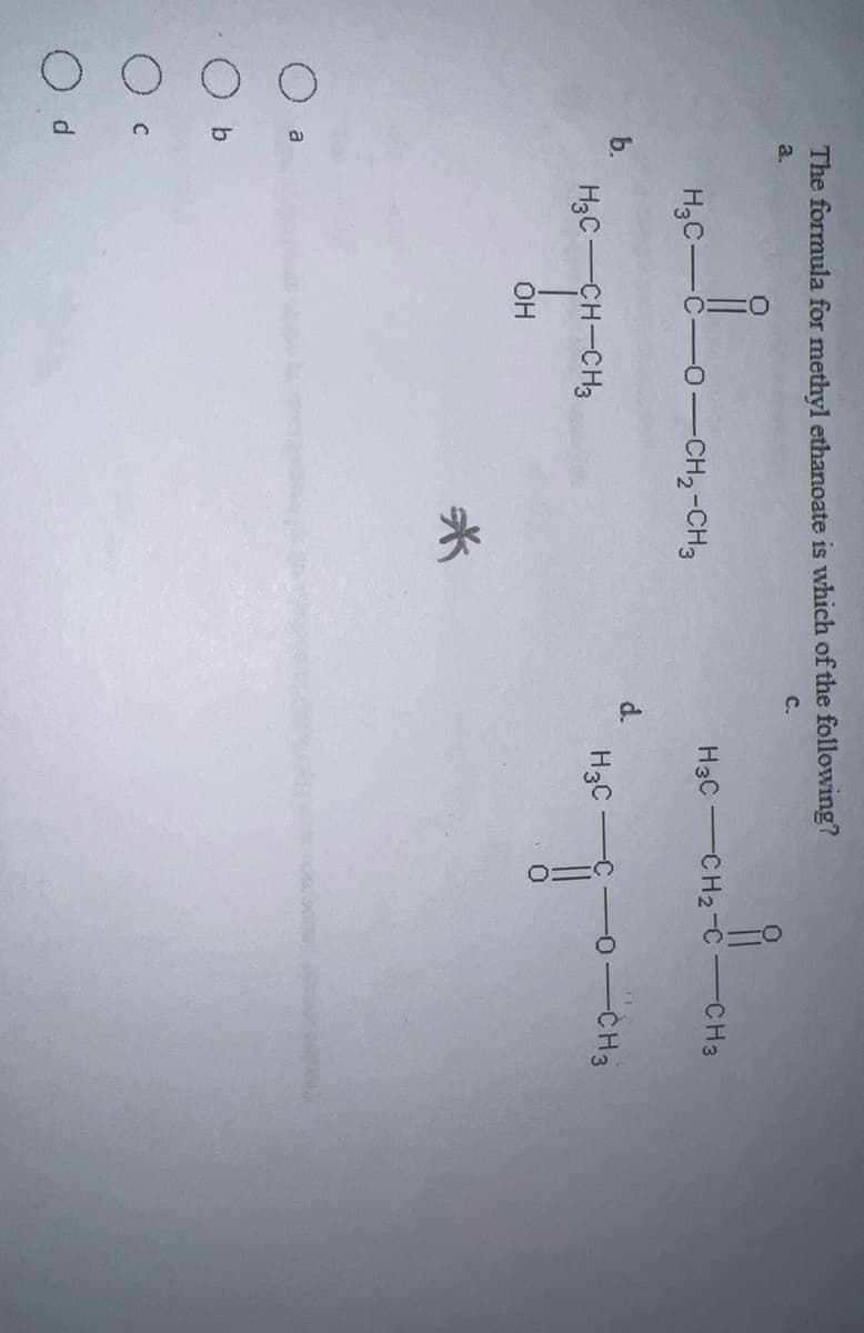 b.
a
b
C
The formula for methyl ethanoate is which of the following?
a.
Od
HỌC—C—0–CH2-CH3
H3C-CH-CH3
OH
d.
H3C-CH₂-C
H3C
i
-C
-CH3
-0-CH3