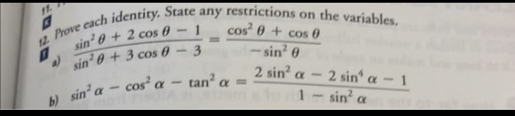 12 Prove each identity. State any restrictions on the variables.
-
sin²0+ 2 cos 0
1
cos² 0 + cos 0
0
sin2 0+3 cos 0 - 3
1-sin² 0
2 sin² a 2 sin a - 1
b) sin² a
to 1 - sin² a
cos² a - tan² a