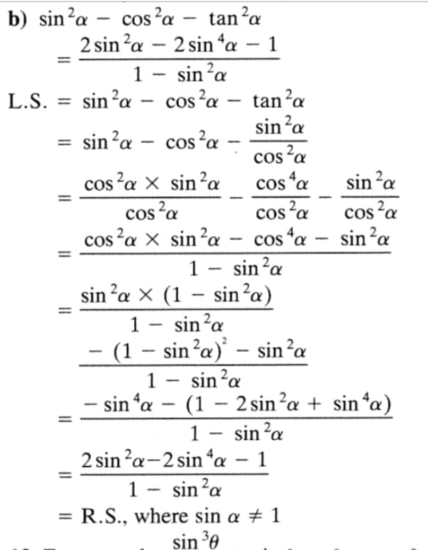 b) sin ²a - cos ²a - tan²a
2 sin ²a - 2 sin ¹a - 1
1 - sin ²a
2
L.S. =
sin ²a - cos²a - tan²a
sin ²a
sin ²a
cos²a
-
cos ²α
cos²a x sin²a
cos a
cos²a
cos²a
4a
cos²a X
x
sin ²a - cos ¹a
sin ²a
1 - sin²a
sin ²a x (1 - sin²a)
sin ²a
1
(1 - sin²a) - sin²a
1
sin ²a
sin 4a - (1 - 2 sin ²a + sina)
1 sin ²a
2 sin ²a-2 sin ¹a - 1
1 - sin²a
R.S., where sin a # 1
sin ³0
11
=
-
-
-
sin ² a
cos ²a