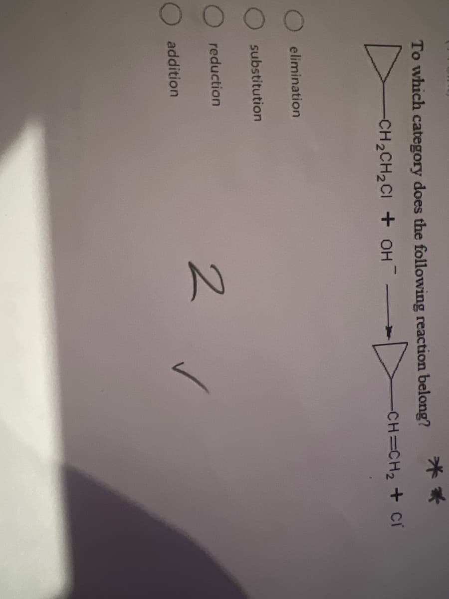 To which category does the following reaction belong?
-CH₂CH₂CI+ OH7
elimination
O substitution
reduction
O addition
米*
-CH=CH₂ + Cr
2 ✓