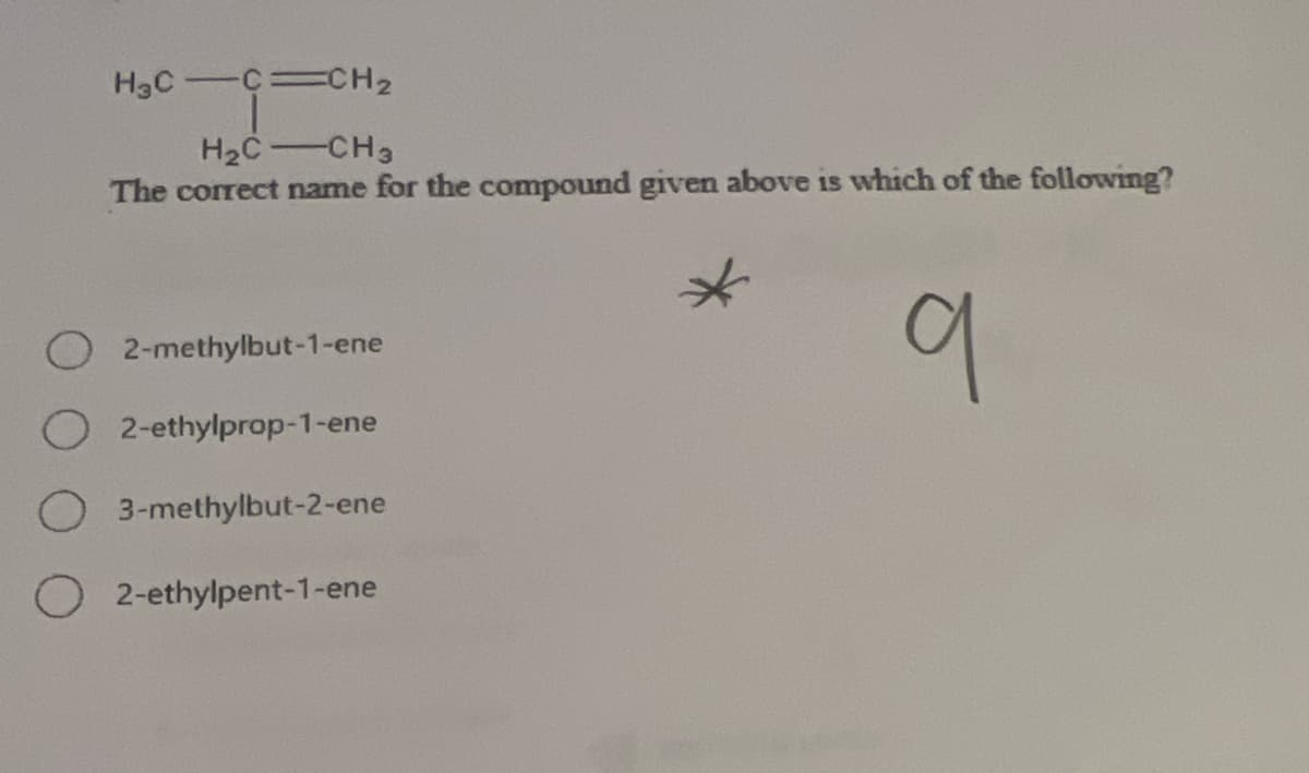 H₂CC=CH₂
H₂C-CH3
The correct name for the compound given above is which of the following?
2-methylbut-1-ene
2-ethylprop-1-ene
3-methylbut-2-ene
O2-ethylpent-1-ene
q