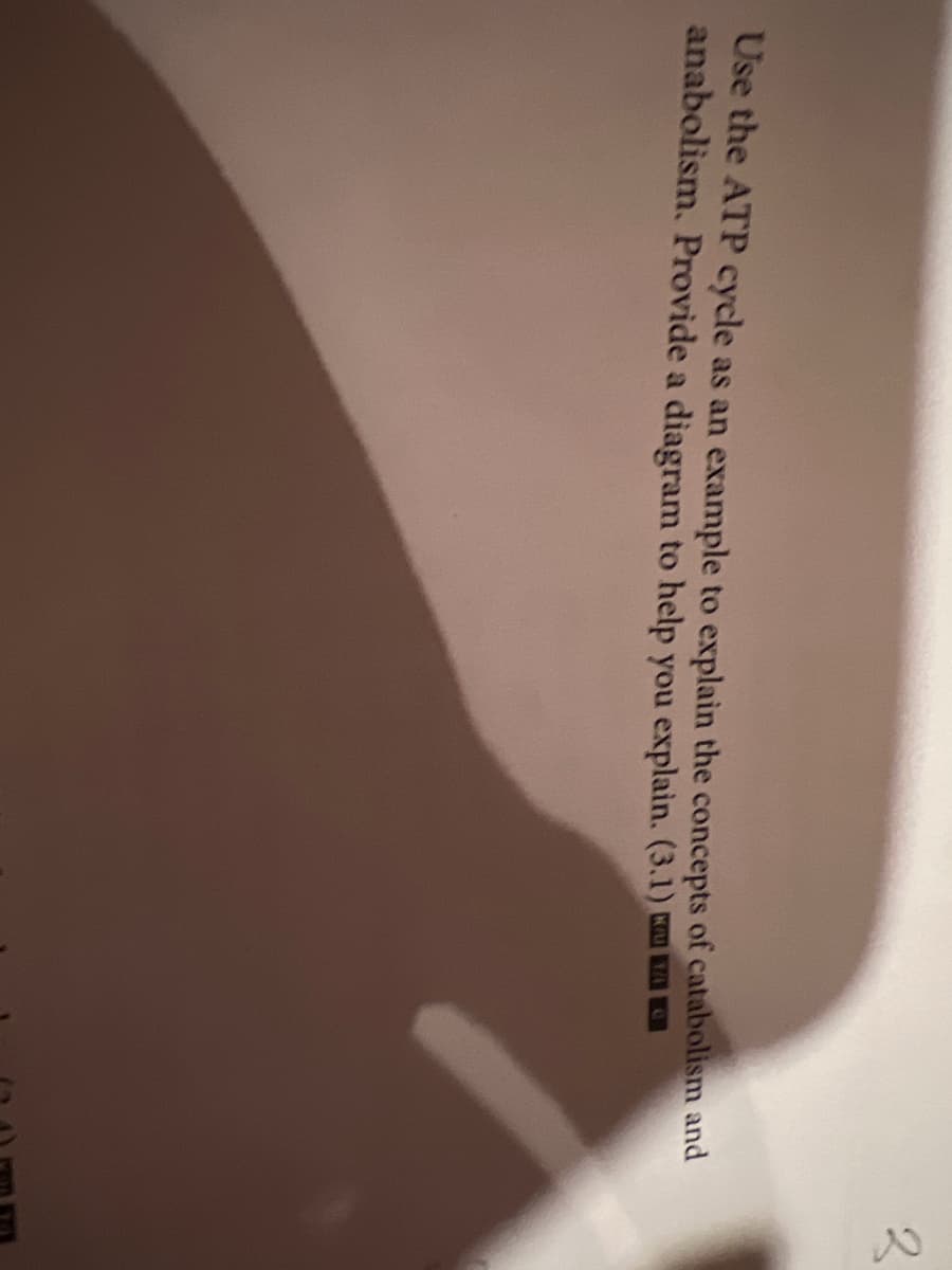 Use the ATP cycle as an example to explain the concepts of catabolism and
anabolism. Provide a diagram to help you explain. (3.1)
2