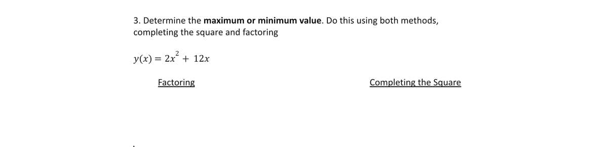 3. Determine the maximum or minimum value. Do this using both methods,
completing the square and factoring
2
y(x) = 2x + 12x
Factoring
Completing the Square
