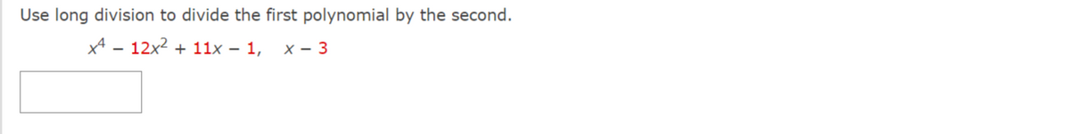 Use long division to divide the first polynomial by the second.
x² - 12x² + 11x - 1, x - 3