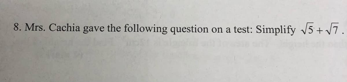 8. Mrs. Cachia gave the following question on a test: Simplify 5 + /7.
