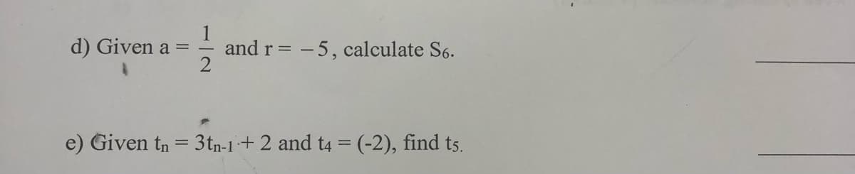 d) Given a =
and r = -5, calculate S6.
e) Given tn = 3tn-1 + 2 and t4 = (-2), find t5.