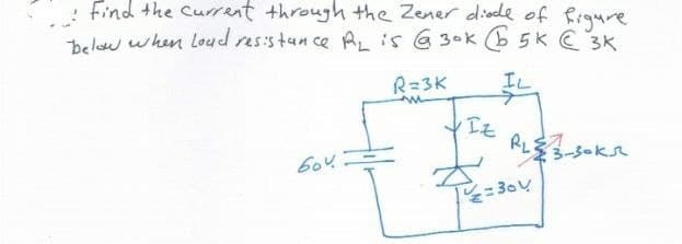 : Find the Currant through +the Zener diede of figure
belaw when Loud res:stan ce AL is G 30k b 5K C 3K
エレ
R=3K
入og=
