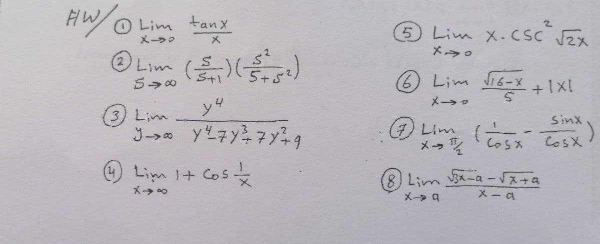 HW
O Lim tan x
メーラの
5 Lim X.CSC JZX
メ
メラ。
@Lim ( )
Lim Si6-x +1x!
S→の
メー→ロ
y4
3) Lim
J→ y2ネンチアメ49
Sinx
(7)
Lim (osx
メッを
CosX
)Lim 1+ Cos
8 m-a -スナa
メ→ o
メー→q
メーa
