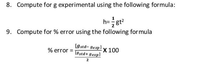 8. Compute for g experimental using the following formula:
h=gt?
9. Compute for % error using the following formula
[g std- gexp]
lØstd+ gexpl
% error =
X 100
