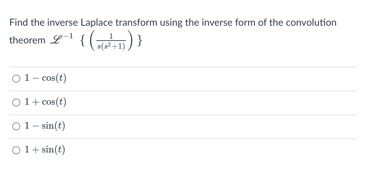 Find the inverse Laplace transform using the inverse form of the convolution
theorem L¯ { ( +1) ) }
O 1 – cos(t)
O 1+ cos(t)
O 1– sin(t)
O 1+ sin(t)
