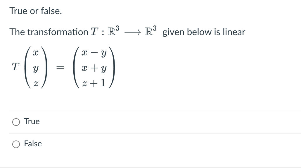 True or false.
.3
The transformation T : R³
R° given below is linear
T
x + y
z + 1
True
False
