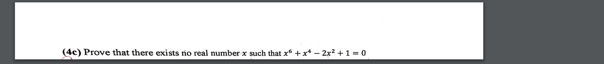 (4c) Prove that there exists no real number x such that x6 + x4 – 2x2 + 1 = 0
