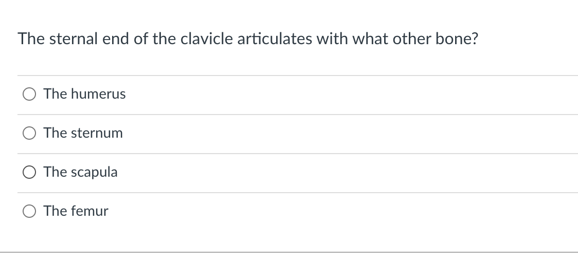 The sternal end of the clavicle articulates with what other bone?
The humerus
The sternum
The scapula
O The femur
