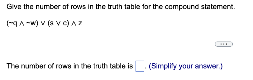 Give the number of rows in the truth table for the compound statement.
(-q ^~w) v (s v C) A Z
The number of rows in the truth table is
(Simplify your answer.)