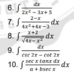 dx
6. J 22- 3x+ 5
2-x
7. S
-dx
4x2+4x -3
x+2
8. J Tax-x
/4x-x
dx
9. S
ese 2x - cot 2x
10, (Sec x tanx dx
a + bsec x
sec x tanx dx dx
