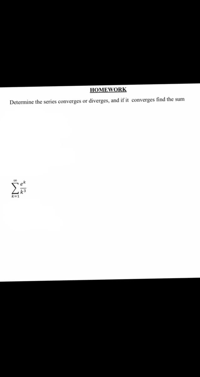 НОMЕWORK
Determine the series converges or diverges, and if it converges find the sum
ek
k=1
