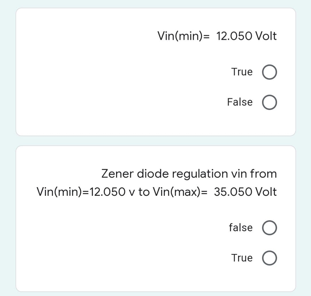 Vin(min) 12.050 Volt
True O
False O
Zener diode regulation vin from
Vin(min) 12.050 v to Vin(max)= 35.050 Volt
false O
True O